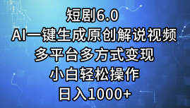 一键生成原创解说视频I，短剧6.0 AI，小白轻松操作，日入1000+，多平台多方式变现 - 小白项目网-小白项目网