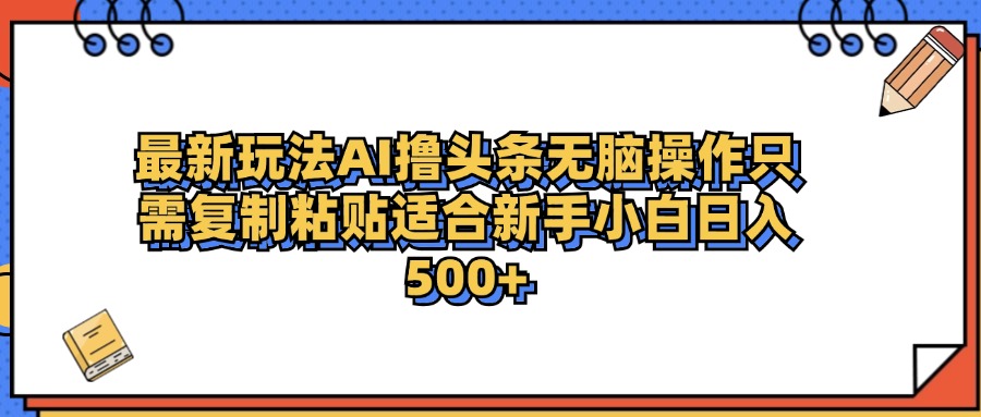 最新AI头条撸收益，日入500＋ 只需无脑粘贴复制 - 小白项目网-小白项目网