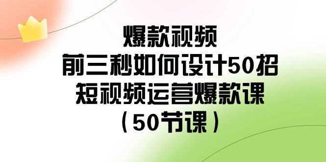 爆款视频-前三秒如何设计50招：短视频运营爆款课（50节课） - 小白项目网-小白项目网