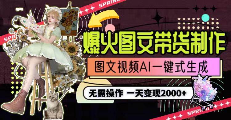 一天利润2000+，爆火图文带货制作,图片文案视频AI一键式生成，无需操作 - 小白项目网-小白项目网