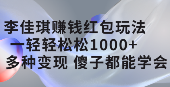 李佳琪赚钱红包玩法，一天轻轻松松1000+，多种变现，傻子都能学会 - 小白项目网-小白项目网