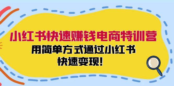 小红书快速赚钱电商特训营：用简单方式通过小红书快速变现！ - 小白项目网-小白项目网