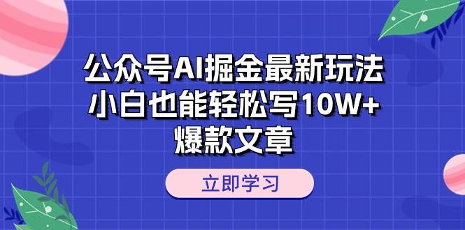 公众号AI掘金最新玩法，小白也能轻松写10W+爆款文章-小白项目网