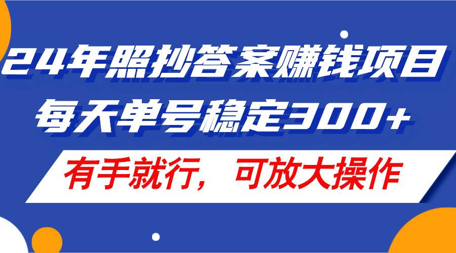 24年照抄答案赚钱项目，每天单号稳定300+，有手就行，可放大操作 - 小白项目网-小白项目网