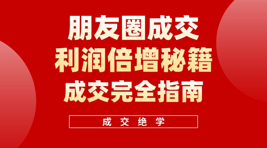【白龙笔记】朋友圈成交利润倍增秘籍（无水印） - 小白项目网-小白项目网