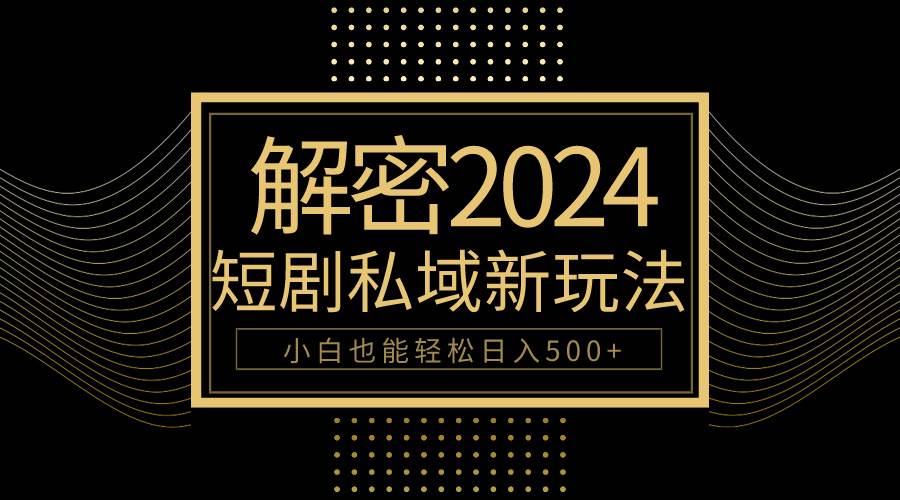 10分钟教会你2024玩转短剧私域变现，小白也能轻松日入500+ - 小白项目网-小白项目网