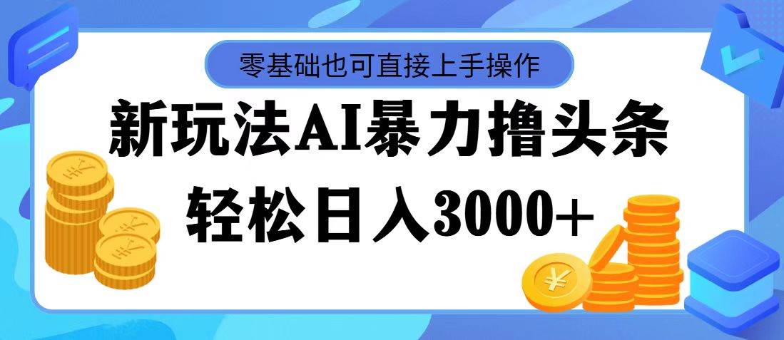 最新玩法AI暴力撸头条，零基础也可轻松日入3000+，当天起号，第二天见... - 小白项目网-小白项目网