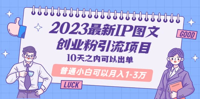 2023最新IP图文创业粉引流项目，10天之内可以出单 普通小白可以月入1-3万 - 小白项目网-小白项目网