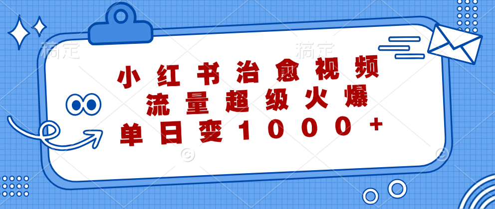 小红书治愈视频,流量超级火爆!单日变现1000+ - 小白项目网-小白项目网