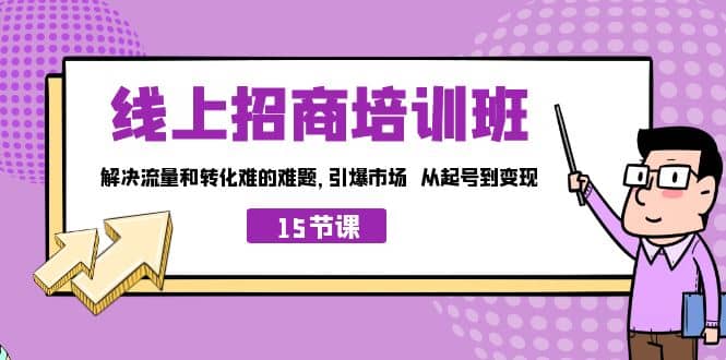 线上·招商培训班，解决流量和转化难的难题 引爆市场 从起号到变现（15节）-小白项目网