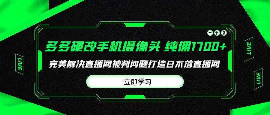 多多硬改手机摄像头，单场带货纯佣1700+完美解决直播间被判问题，打造日... - 小白项目网-小白项目网