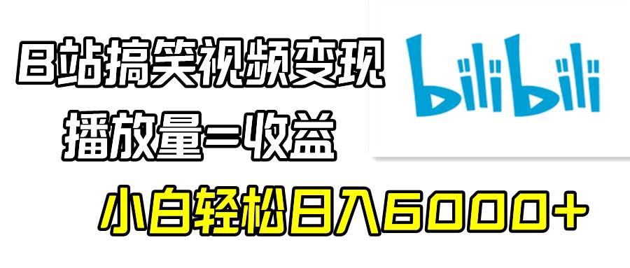 B站搞笑视频变现，播放量=收益，小白轻松日入6000+-小白项目网