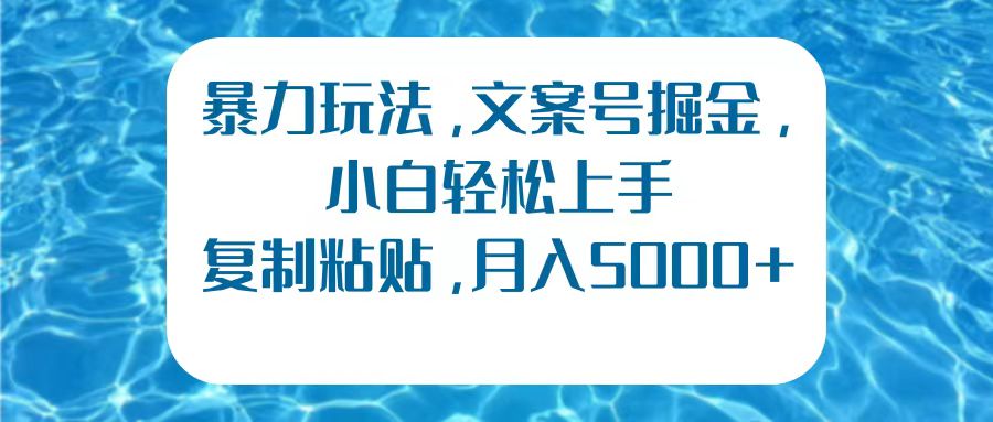 暴力玩法，文案号掘金，小白轻松上手，复制粘贴，月入5000+ - 小白项目网-小白项目网