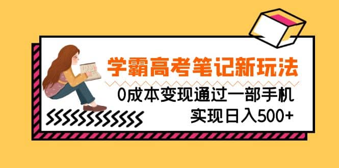 刚需高利润副业，学霸高考笔记新玩法，0成本变现通过一部手机实现日入500+-小白项目网
