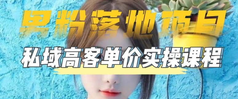 【男粉落地项目】0基础玩转男粉短视频转私域日产500+2023男粉高客单价实操 - 小白项目网-小白项目网