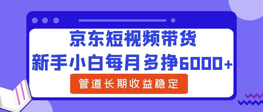 小白小白每月多挣6000+京东短视频带货,可管道长期稳定收益 - 小白项目网-小白项目网