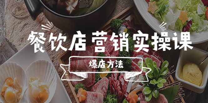餐饮店营销实操课，省钱撬流量方法，爆店方法，小白能立刻上手的课 - 小白项目网-小白项目网