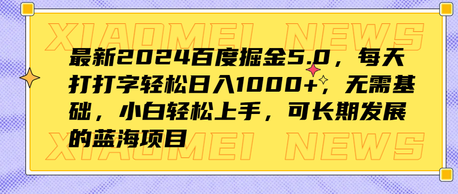 最新2024百度掘金5.0,每天打打字轻松日入1000+,无需基础,小白轻松上手,可长期发展的蓝海项目 - 小白项目网-小白项目网
