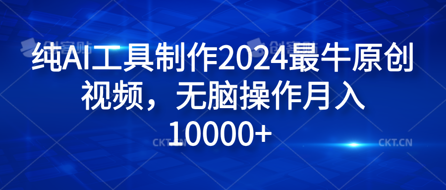 纯AI工具制作2024最牛原创视频,无脑操作月入10000+ - 小白项目网-小白项目网