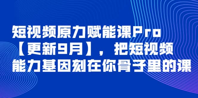 短视频原力赋能课Pro【更新9月】，把短视频能力基因刻在你骨子里的课 - 小白项目网-小白项目网