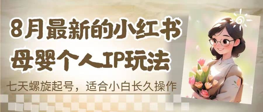 8月最新的小红书母婴个人IP玩法，七天螺旋起号 小白长久操作(附带全部教程) - 小白项目网-小白项目网