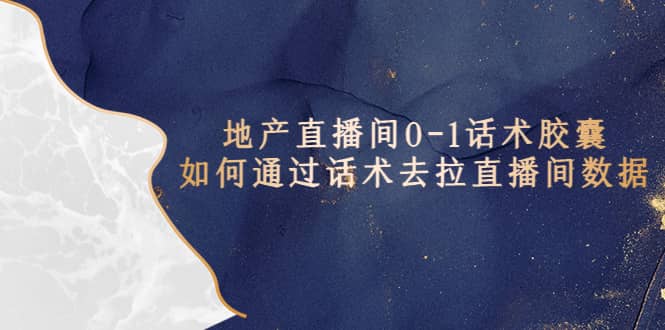 地产-直播间0-1话术胶囊，知道怎么通过话术去拉直播间数据 - 小白项目网-小白项目网