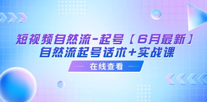 短视频自然流-起号【6月最新】自然流起号话术+实战课 - 小白项目网-小白项目网