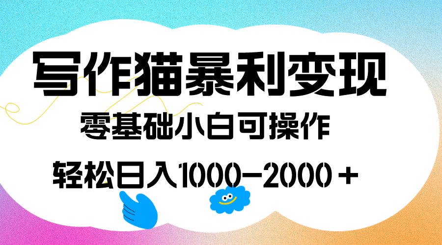 写作猫暴利变现，日入1000-2000＋，0基础小白可做，附保姆级教程-小白项目网