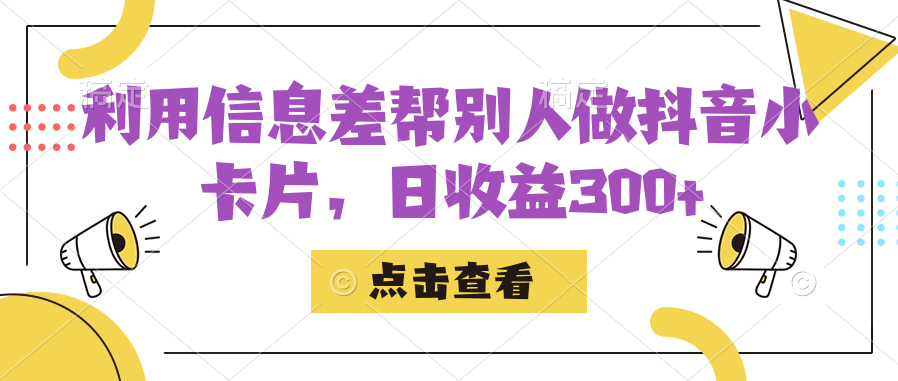 利用信息查帮别人做抖音小卡片，日收益300+ - 小白项目网-小白项目网