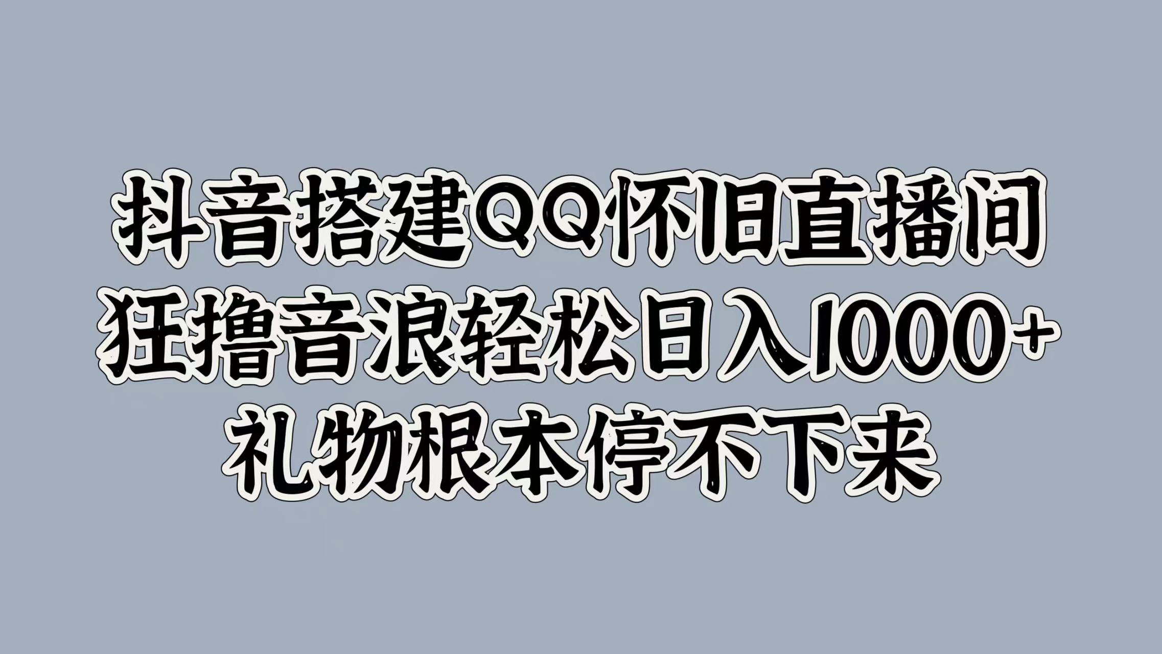 抖音搭建QQ怀旧直播间，狂撸音浪轻松日入1000+礼物根本停不下来-小白项目网