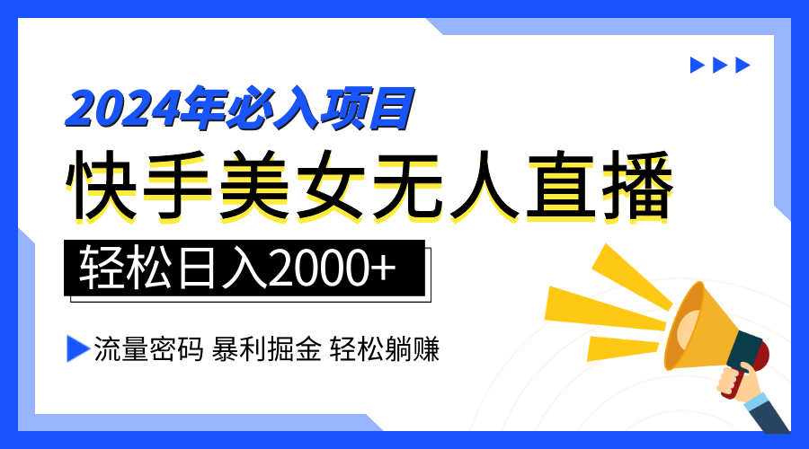 2024快手最火爆赛道，美女无人直播，暴利掘金，简单无脑，轻松日入2000+ - 小白项目网-小白项目网