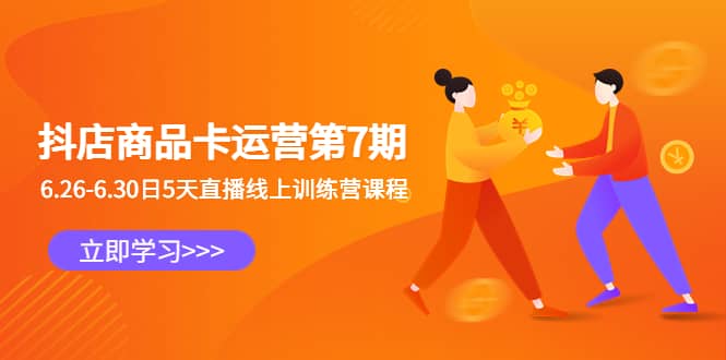 抖店商品卡运营第7期：6.26-6.30日5天直播线上训练营课程 - 小白项目网-小白项目网