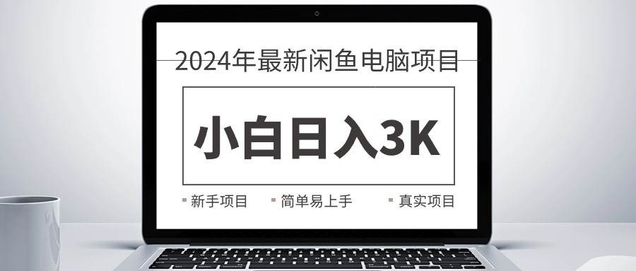 2024最新闲鱼卖电脑项目，小白小白日入3K+，最真实的项目教学 - 小白项目网-小白项目网