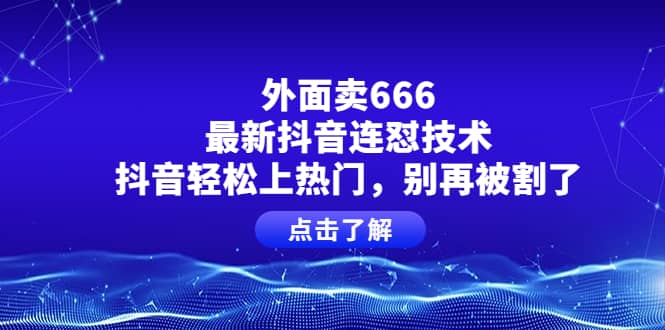 外面卖666的最新抖音连怼技术，抖音轻松上热门，别再被割了 - 小白项目网-小白项目网