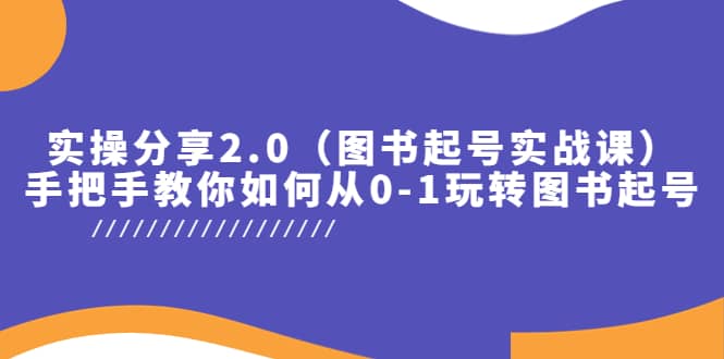 实操分享2.0（图书起号实战课），手把手教你如何从0-1玩转图书起号 - 小白项目网-小白项目网