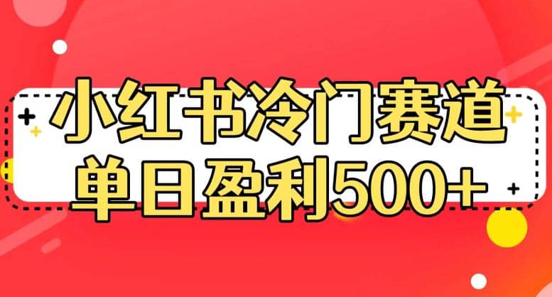 小红书冷门赛道，单日盈利500+【揭秘】 - 小白项目网-小白项目网