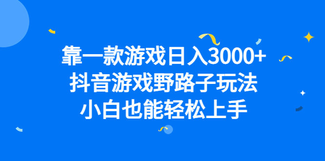 靠一款游戏日入3000+，抖音游戏野路子玩法，小白也能轻松上手 - 小白项目网-小白项目网