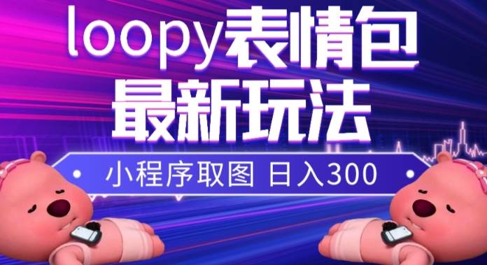 小狸猫loopy表情包小程序取图玩法,最新出的表情包素材 - 小白项目网-小白项目网