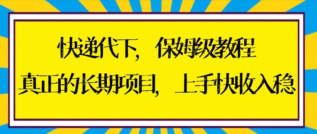 快递代下保姆级教程，真正的长期项目，上手快收入稳【实操+渠道】 - 小白项目网-小白项目网