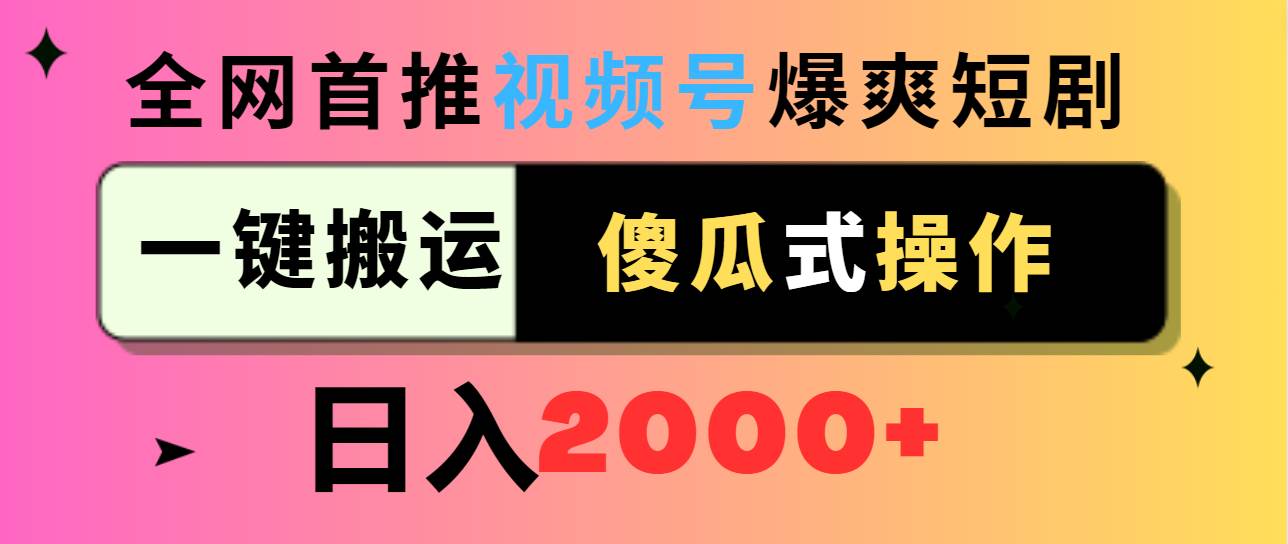 视频号爆爽短剧推广，一键搬运，傻瓜式操作，日入2000+ - 小白项目网-小白项目网