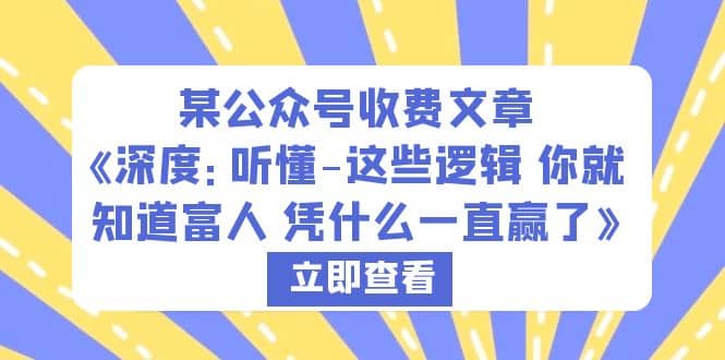 某公众号收费文章《深度：听懂-这些逻辑 你就知道富人 凭什么一直赢了》 - 小白项目网-小白项目网