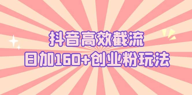 抖音高效截流日加160+创业粉玩法：详细操作实战演示！ - 小白项目网-小白项目网