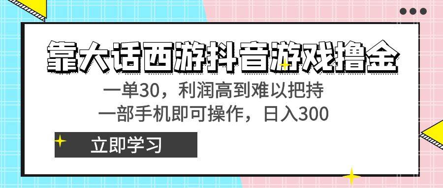 靠大话西游抖音游戏撸金,一单30,利润高到难以把持,一部手机即可操作 - 小白项目网-小白项目网