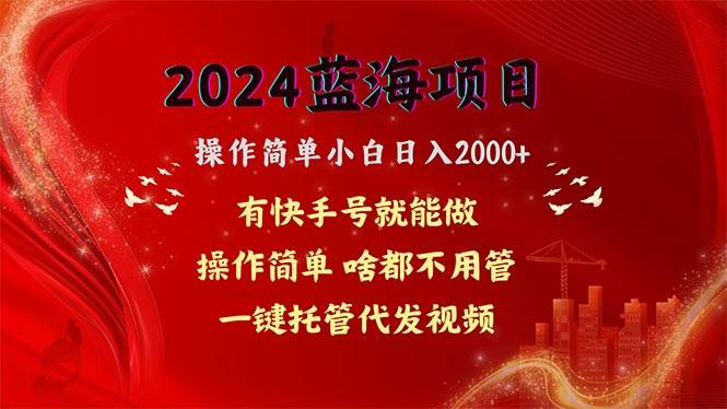 2024蓝海项目，网盘拉新，操作简单小白日入2000+，一键托管代发视频，... - 小白项目网-小白项目网