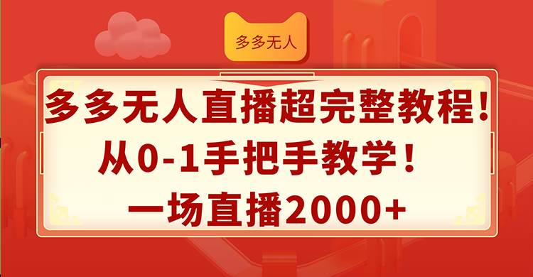 多多无人直播超完整教程!从0-1手把手教学！一场直播2000+ - 小白项目网-小白项目网
