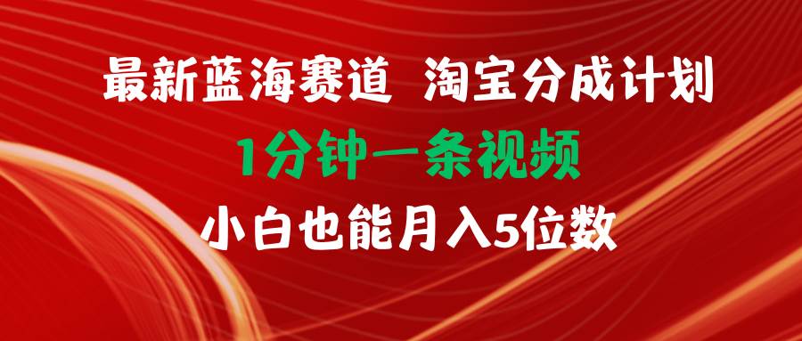 最新蓝海项目淘宝分成计划1分钟1条视频小白也能月入五位数 - 小白项目网-小白项目网