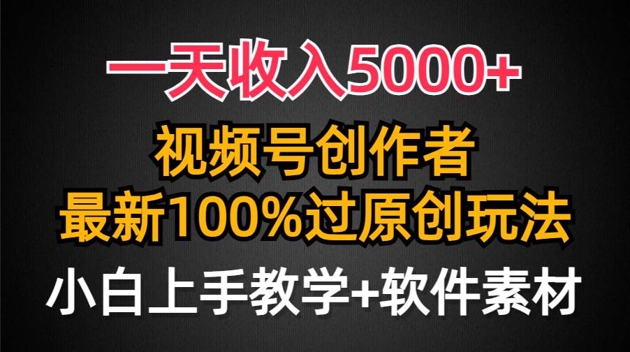 一天收入5000+,视频号创作者,最新100%原创玩法,对新人友好,小白也可. - 小白项目网-小白项目网