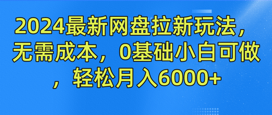 2024最新网盘拉新玩法，无需成本，0基础小白可做，轻松月入6000+ - 小白项目网-小白项目网