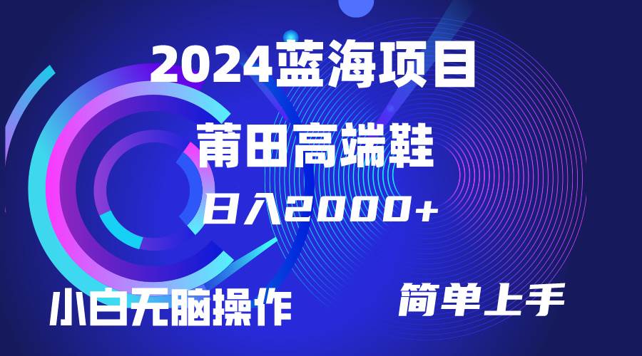 每天两小时日入2000+，卖莆田高端鞋，小白也能轻松掌握，简单无脑操作... - 小白项目网-小白项目网