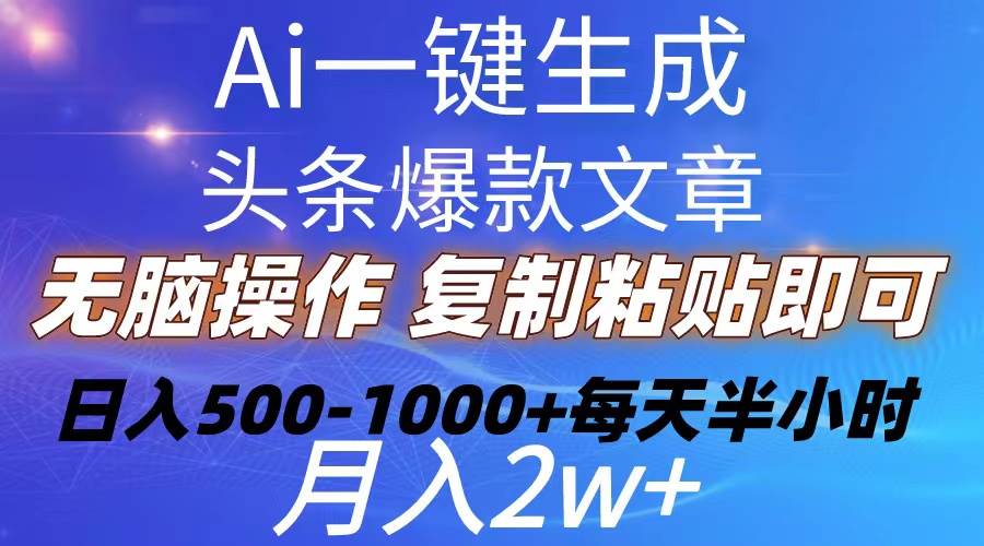 Ai一键生成头条爆款文章 复制粘贴即可简单易上手小白首选 日入500-1000+ - 小白项目网-小白项目网